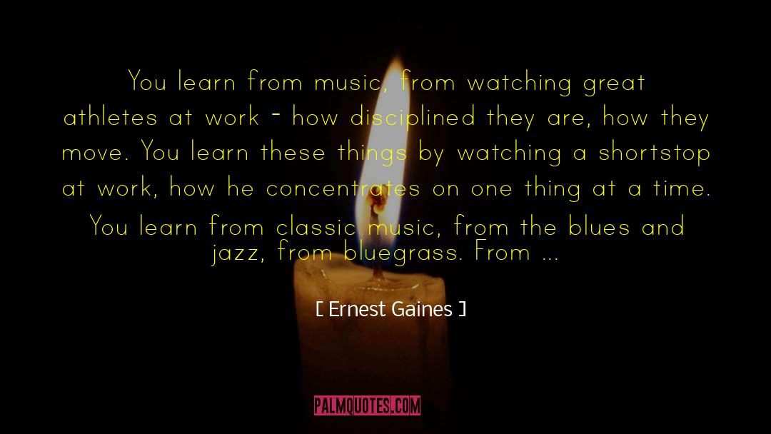 Ernest Gaines Quotes: You learn from music, from