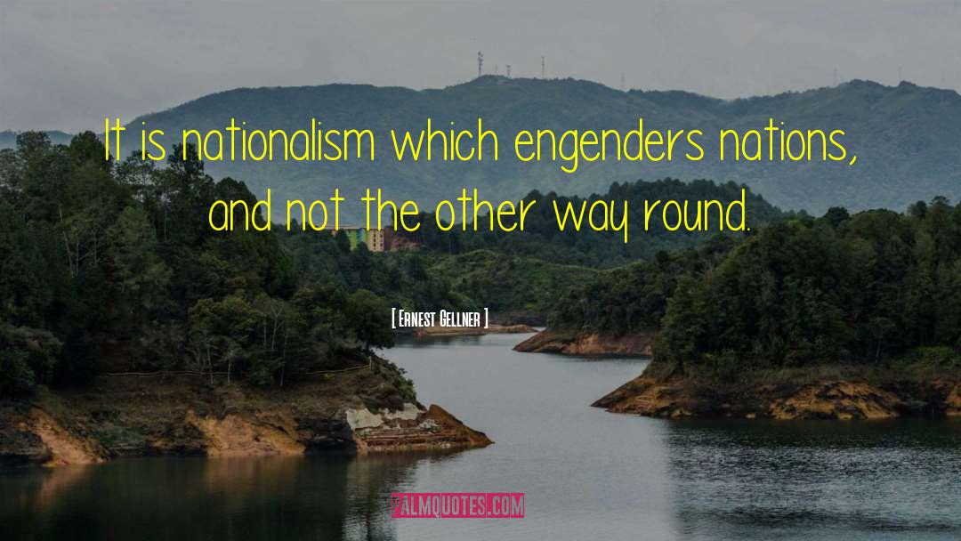 Ernest Gellner Quotes: It is nationalism which engenders