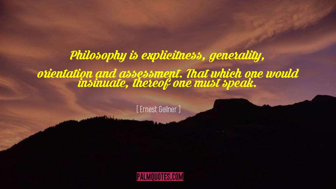 Ernest Gellner Quotes: Philosophy is explicitness, generality, orientation