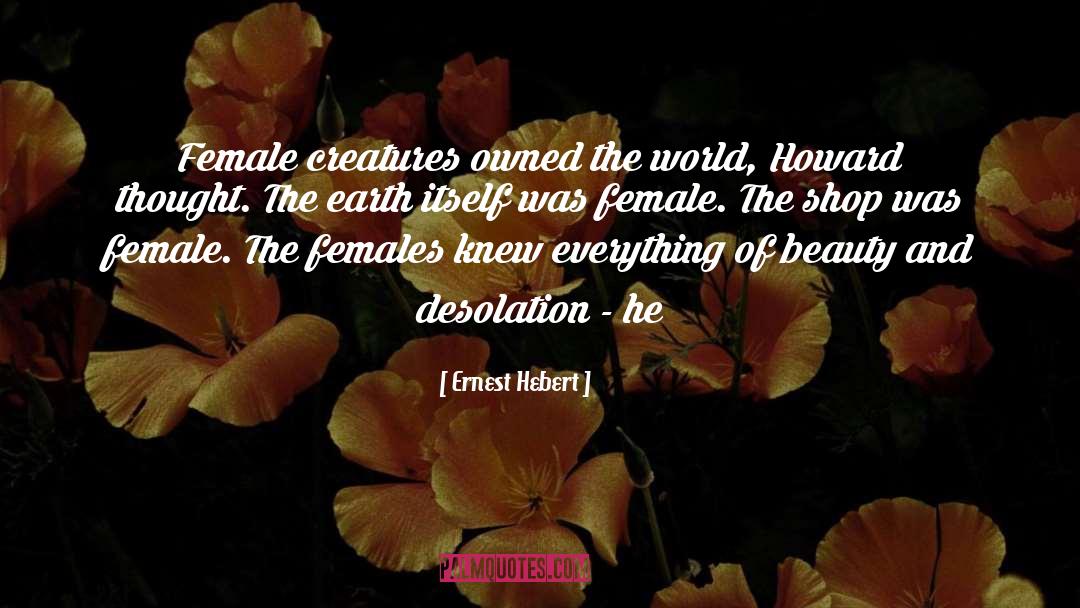 Ernest Hebert Quotes: Female creatures owned the world,