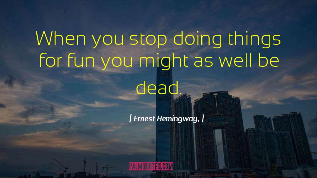 Ernest Hemingway, Quotes: When you stop doing things