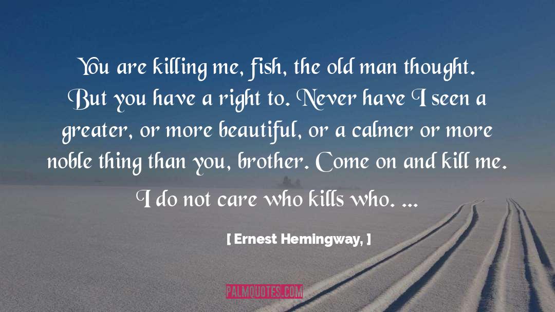 Ernest Hemingway, Quotes: You are killing me, fish,