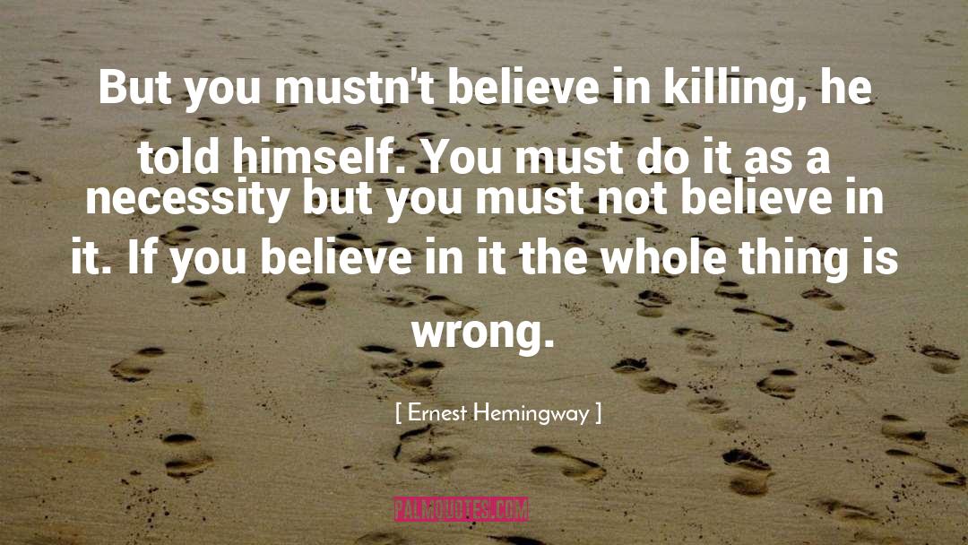 Ernest Hemingway, Quotes: But you mustn't believe in