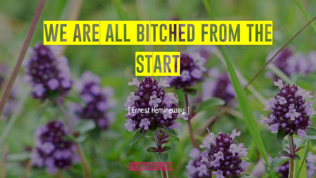 Ernest Hemingway, Quotes: we are all bitched from