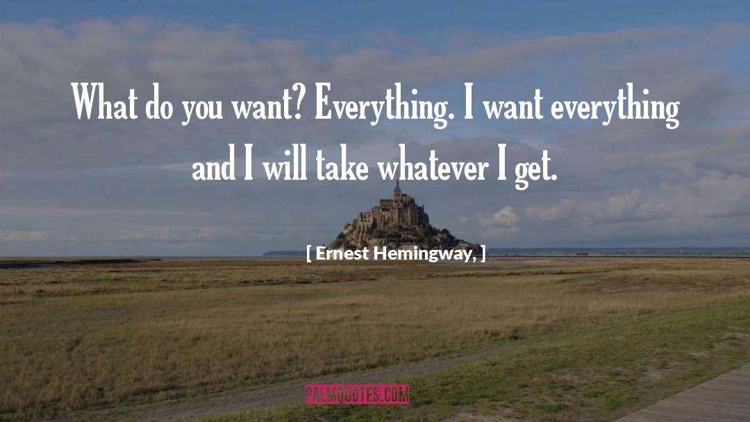 Ernest Hemingway, Quotes: What do you want? Everything.