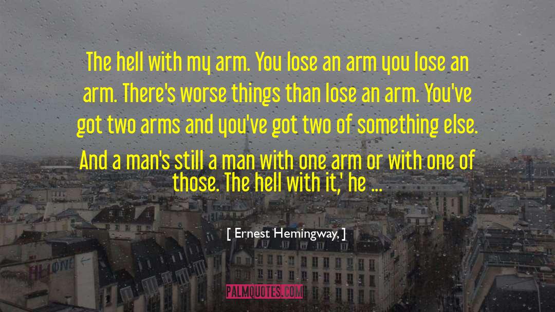 Ernest Hemingway, Quotes: The hell with my arm.