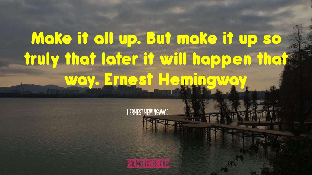 Ernest Hemingway, Quotes: Make it all up. But
