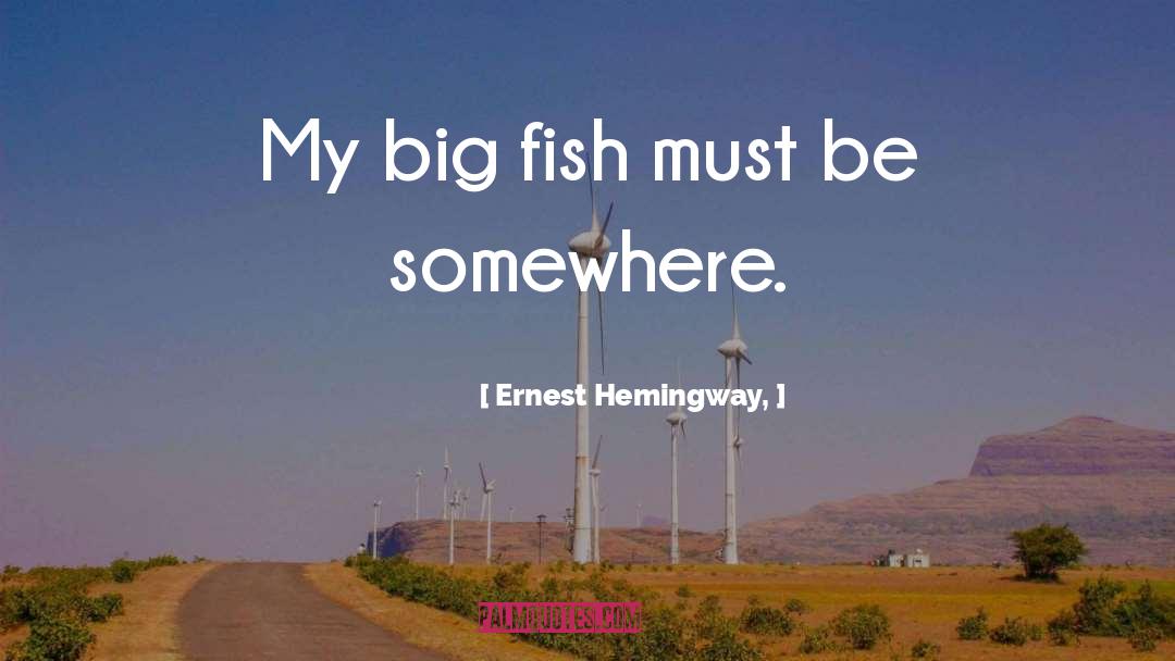 Ernest Hemingway, Quotes: My big fish must be