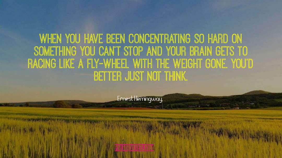 Ernest Hemingway, Quotes: When you have been concentrating