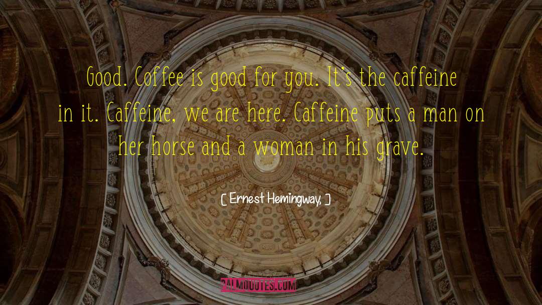 Ernest Hemingway, Quotes: Good. Coffee is good for