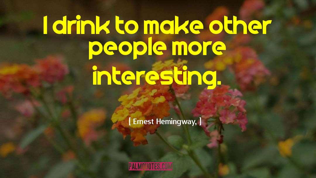 Ernest Hemingway, Quotes: I drink to make other