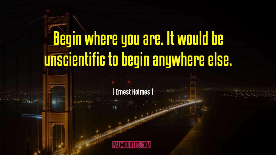 Ernest Holmes Quotes: Begin where you are. It