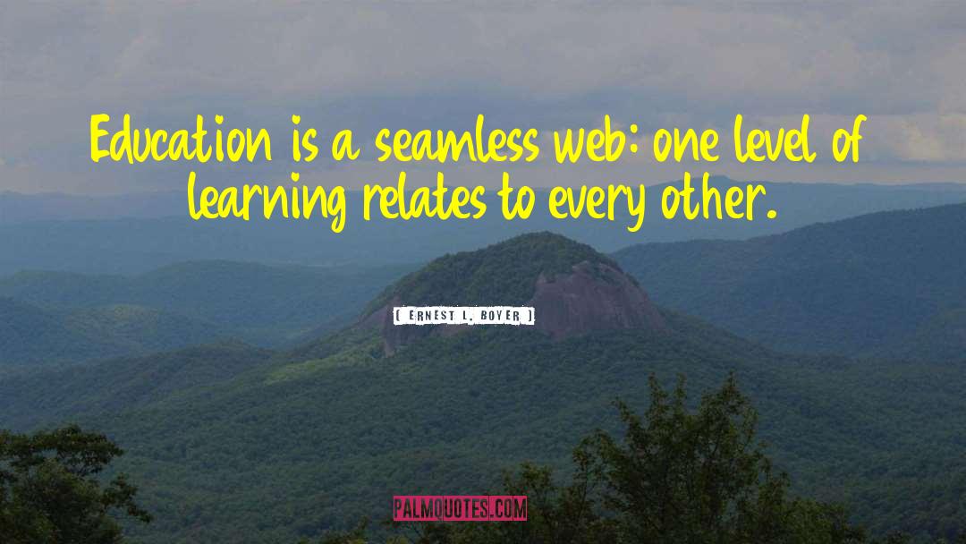 Ernest L. Boyer Quotes: Education is a seamless web: