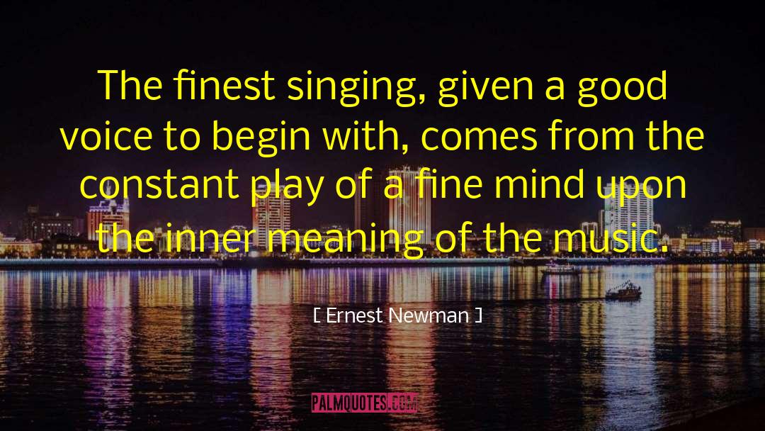Ernest Newman Quotes: The finest singing, given a