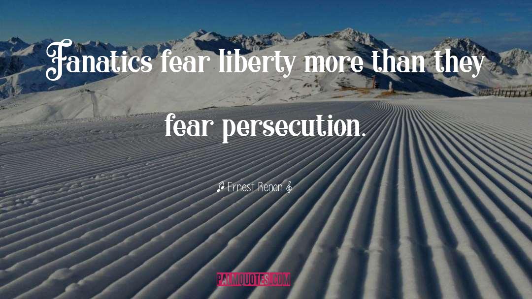 Ernest Renan Quotes: Fanatics fear liberty more than