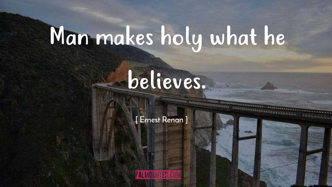 Ernest Renan Quotes: Man makes holy what he