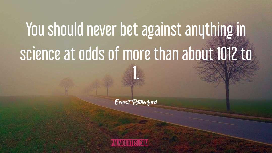 Ernest Rutherford Quotes: You should never bet against