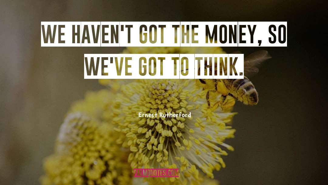 Ernest Rutherford Quotes: We haven't got the money,