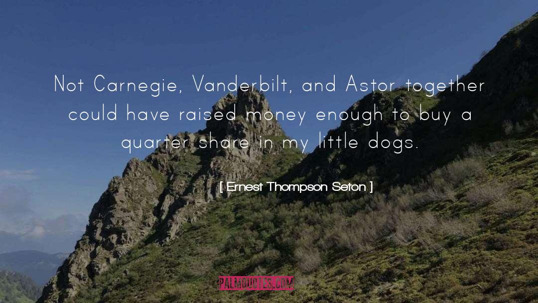 Ernest Thompson Seton Quotes: Not Carnegie, Vanderbilt, and Astor