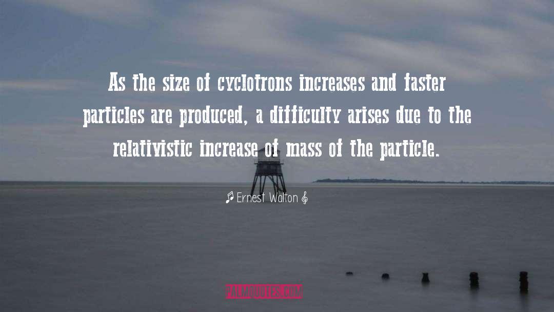 Ernest Walton Quotes: As the size of cyclotrons