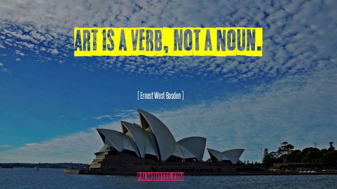 Ernest West Basden Quotes: Art is a Verb, not