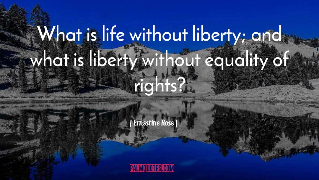 Ernestine Rose Quotes: What is life without liberty;