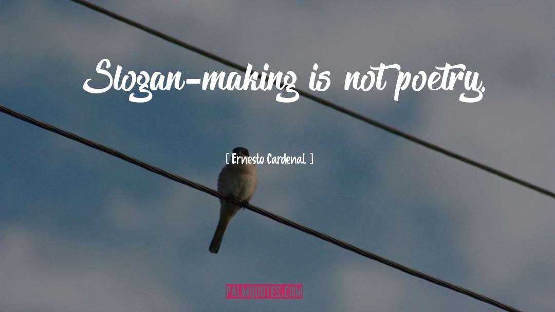 Ernesto Cardenal Quotes: Slogan-making is not poetry.