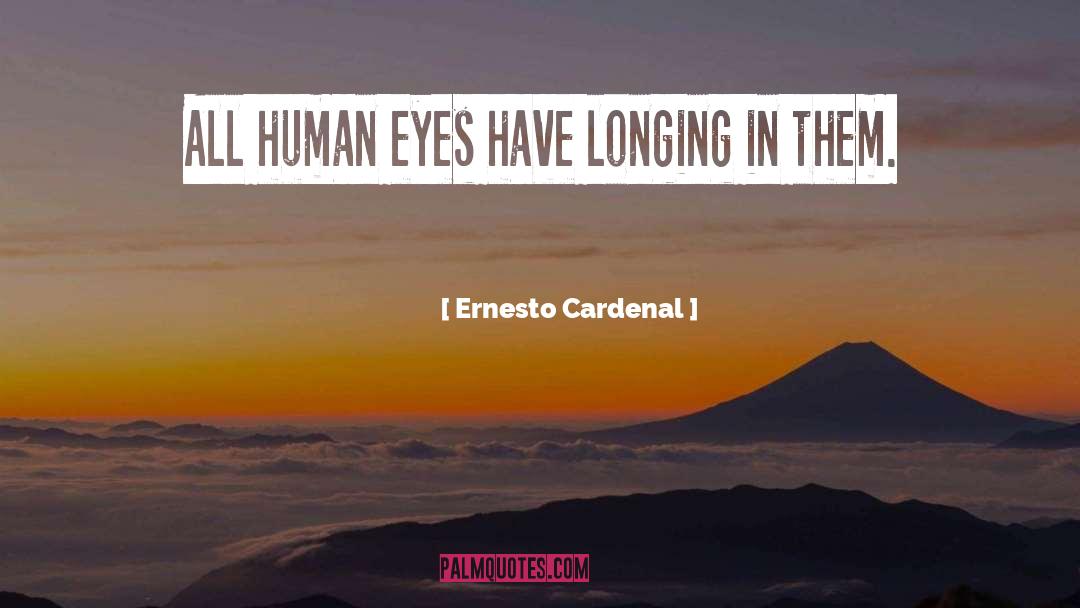 Ernesto Cardenal Quotes: All human eyes have longing