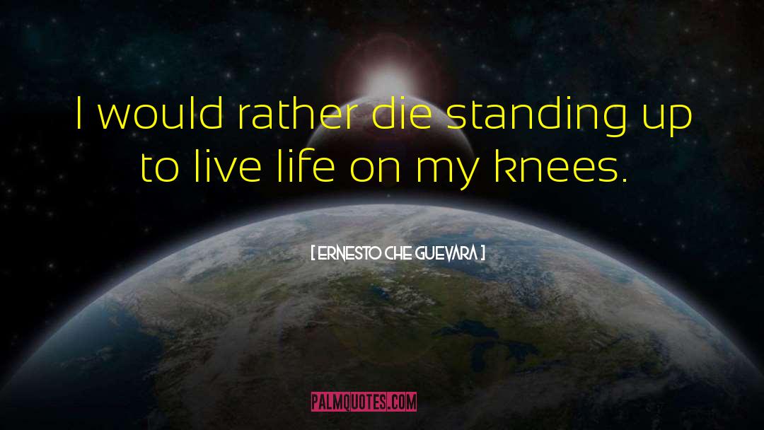 Ernesto Che Guevara Quotes: I would rather die standing