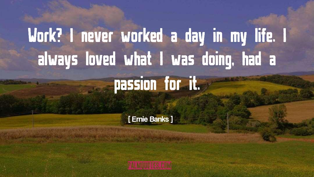 Ernie Banks Quotes: Work? I never worked a