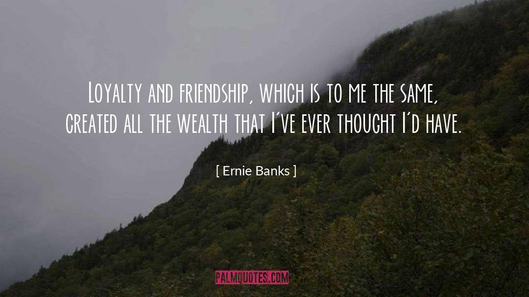 Ernie Banks Quotes: Loyalty and friendship, which is