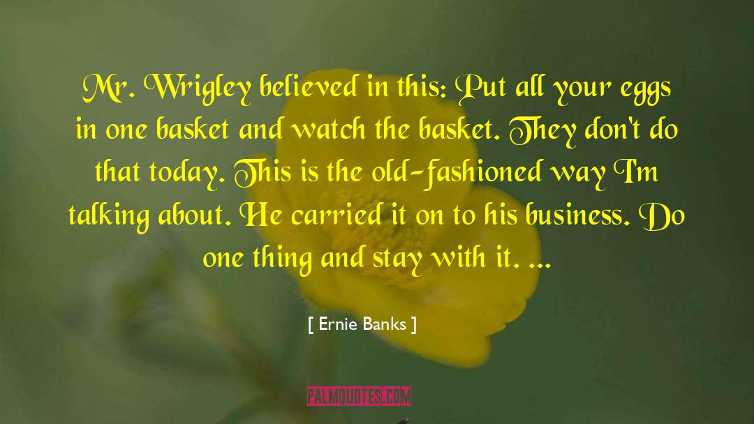 Ernie Banks Quotes: Mr. Wrigley believed in this: