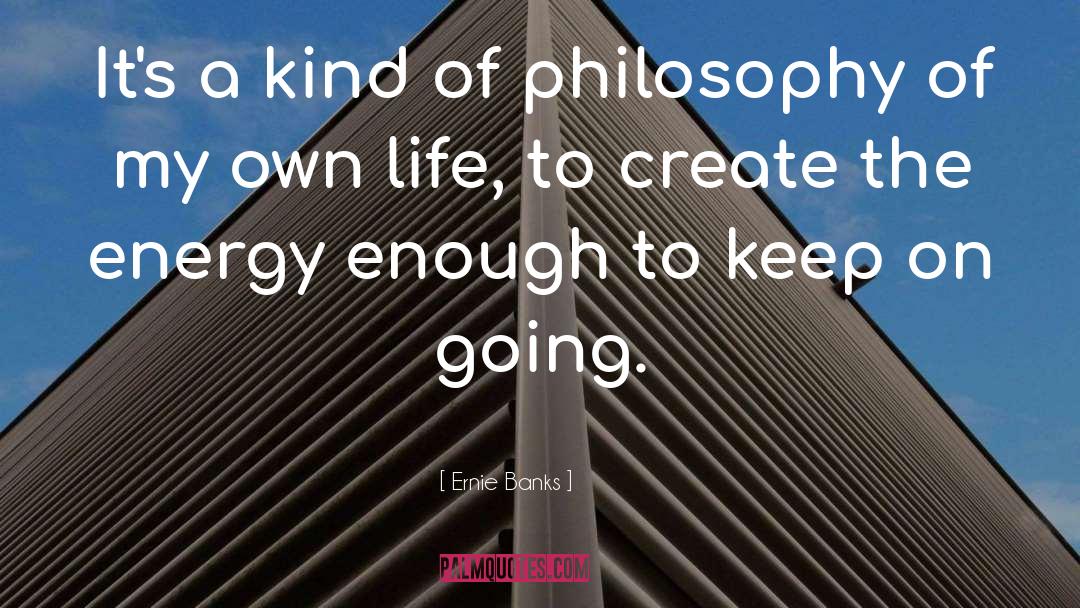 Ernie Banks Quotes: It's a kind of philosophy