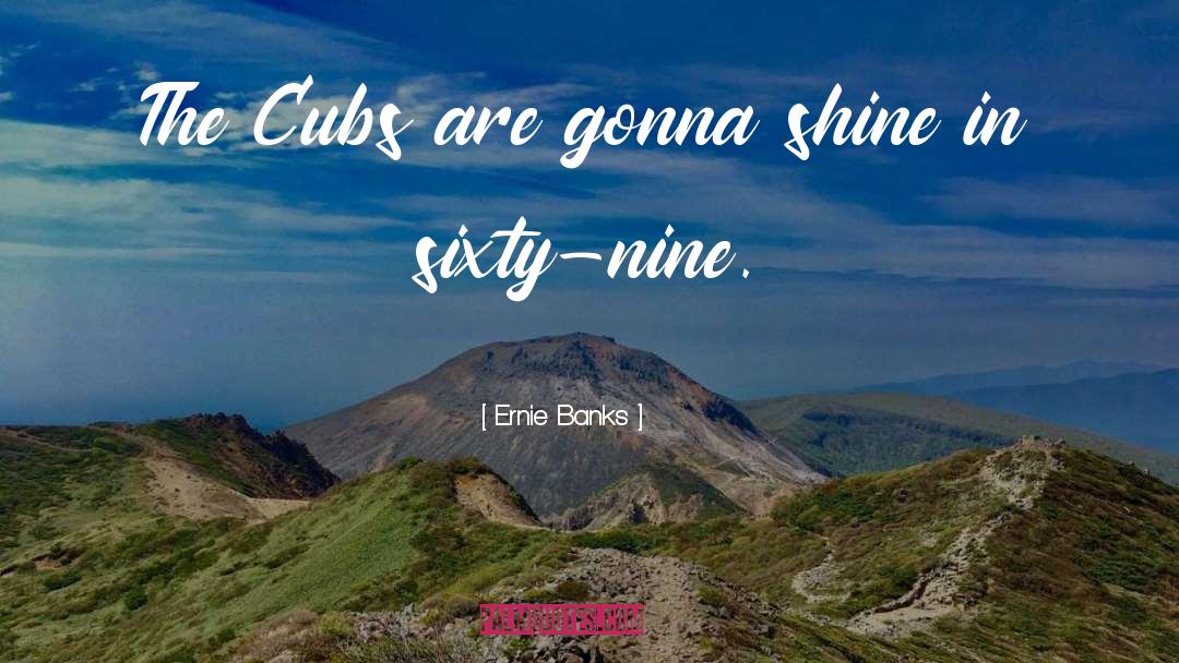 Ernie Banks Quotes: The Cubs are gonna shine