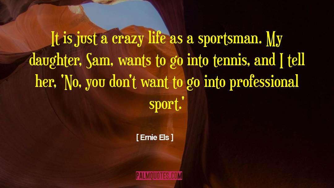 Ernie Els Quotes: It is just a crazy