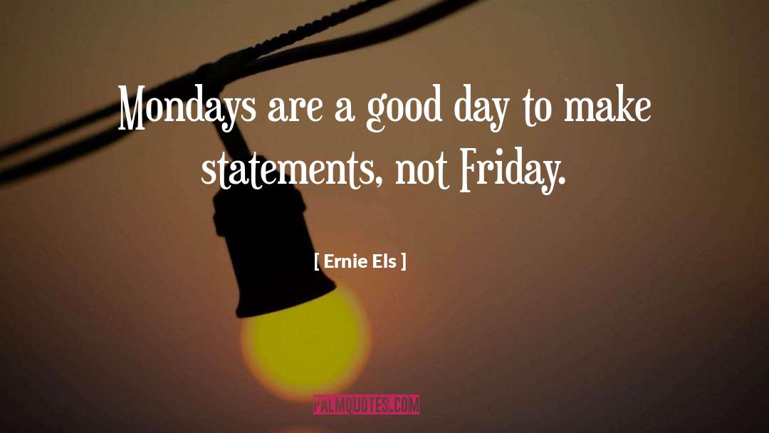 Ernie Els Quotes: Mondays are a good day