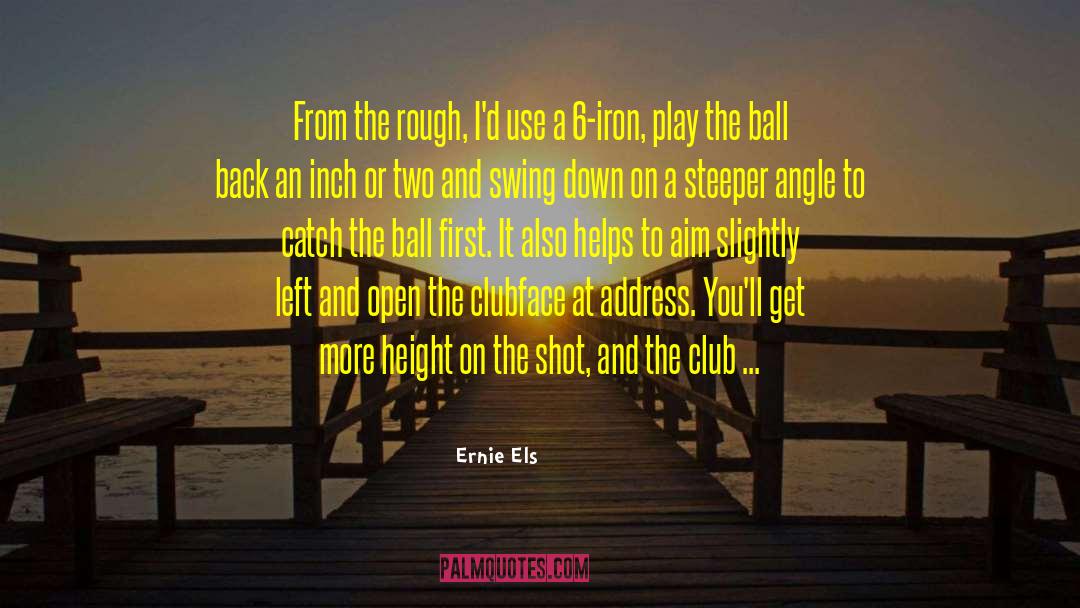 Ernie Els Quotes: From the rough, I'd use