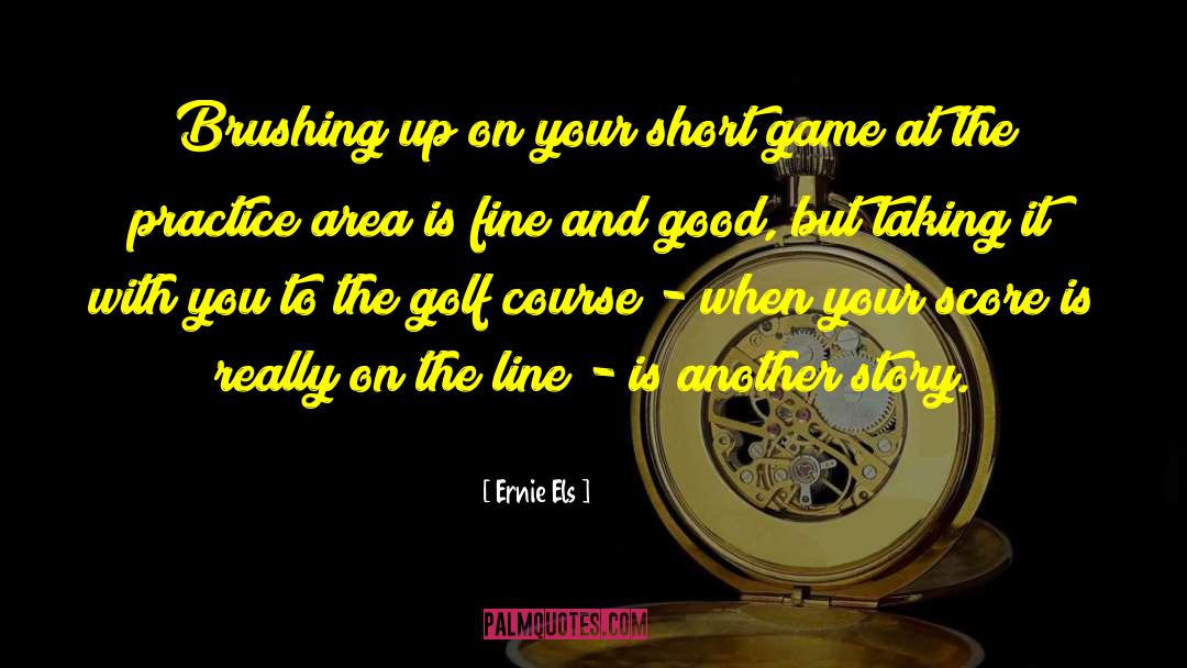 Ernie Els Quotes: Brushing up on your short