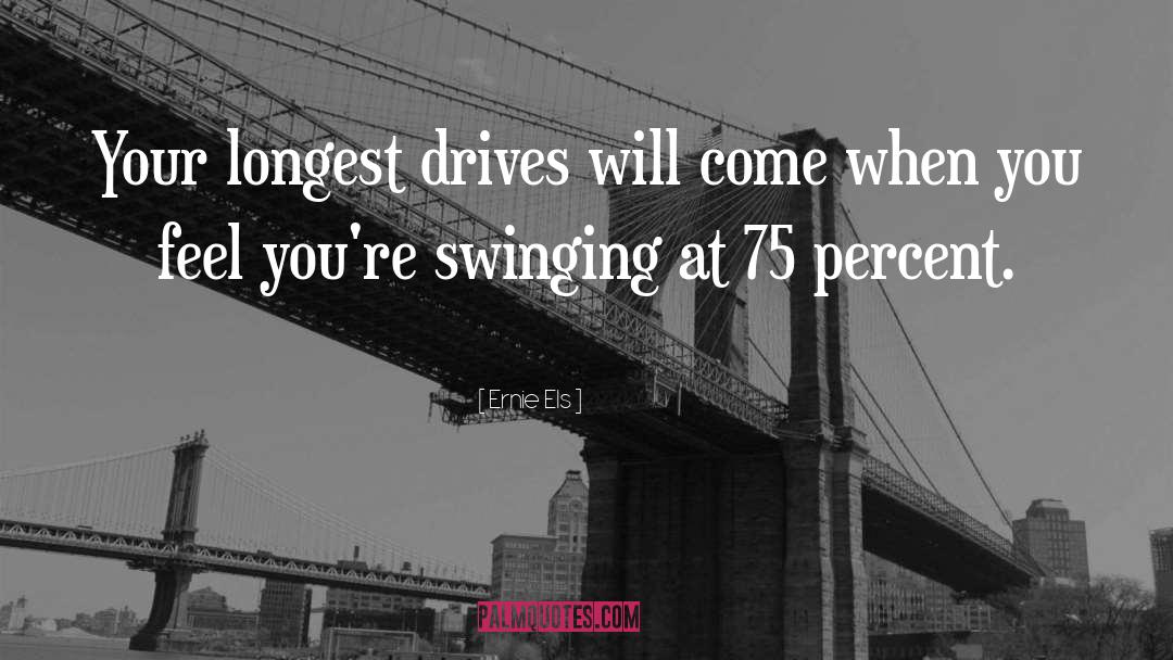 Ernie Els Quotes: Your longest drives will come