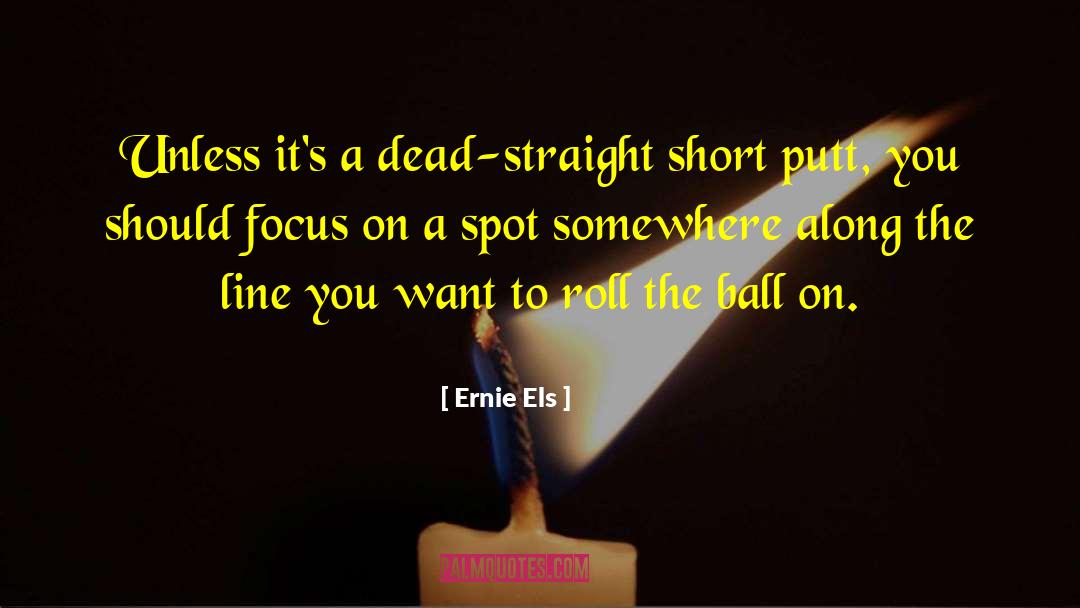 Ernie Els Quotes: Unless it's a dead-straight short
