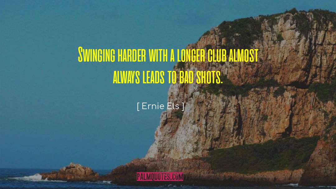 Ernie Els Quotes: Swinging harder with a longer