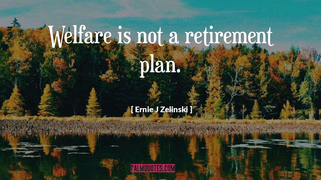 Ernie J Zelinski Quotes: Welfare is not a retirement