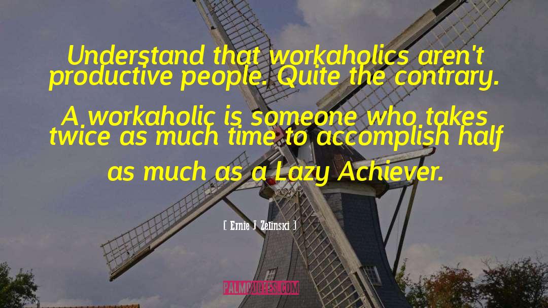 Ernie J Zelinski Quotes: Understand that workaholics aren't productive