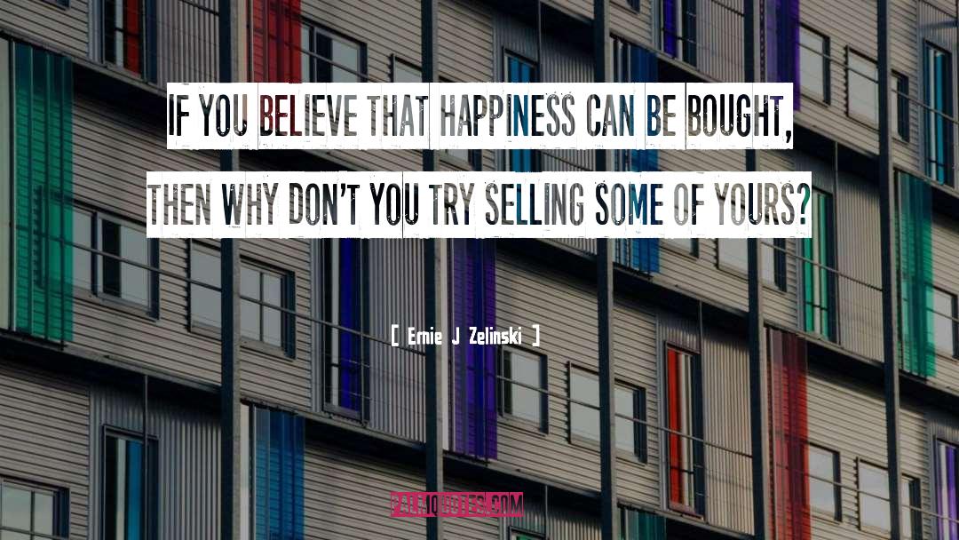 Ernie J Zelinski Quotes: If you believe that happiness
