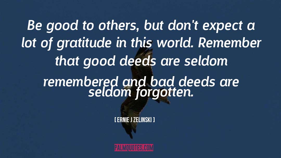 Ernie J Zelinski Quotes: Be good to others, but