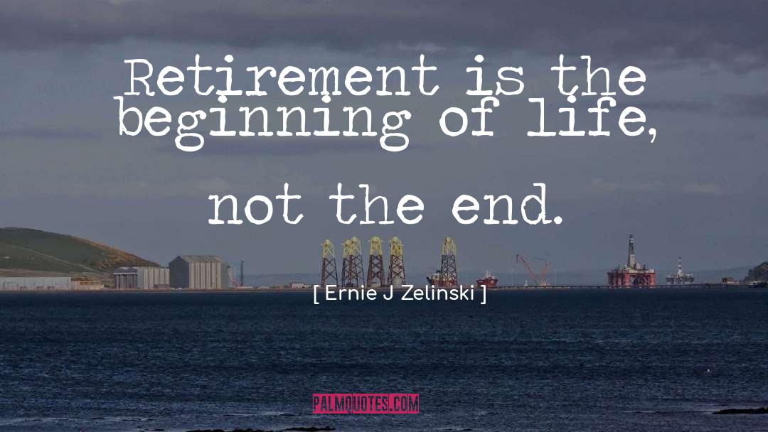 Ernie J Zelinski Quotes: Retirement is the beginning of