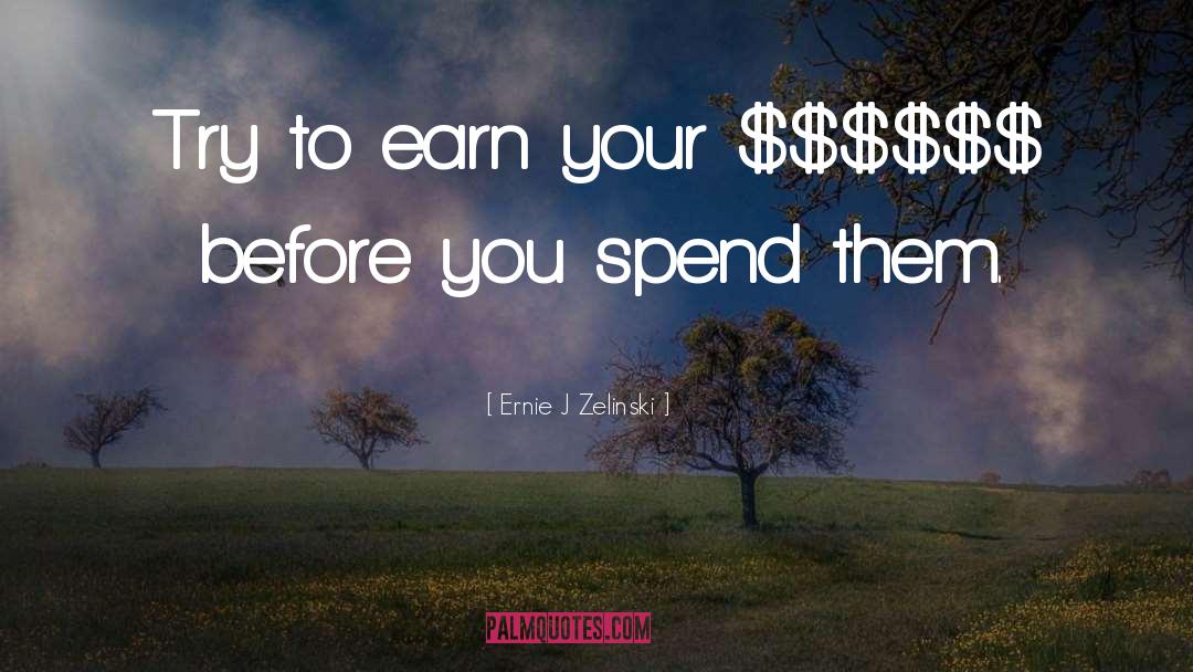 Ernie J Zelinski Quotes: Try to earn your $$$$$$
