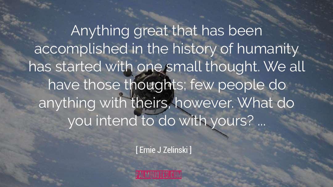 Ernie J Zelinski Quotes: Anything great that has been