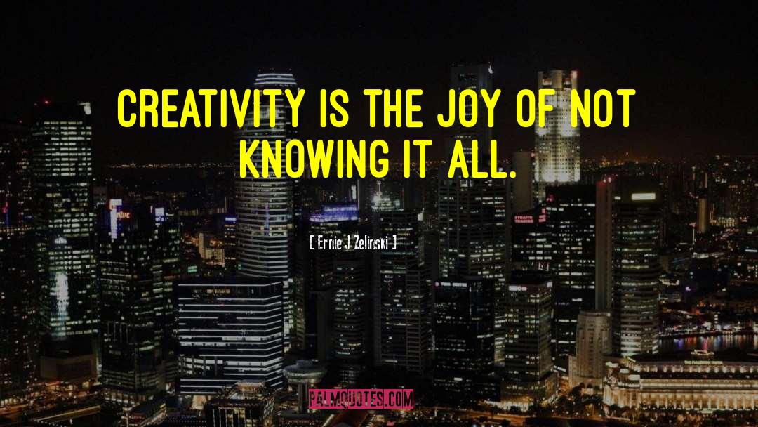 Ernie J Zelinski Quotes: Creativity is the joy of