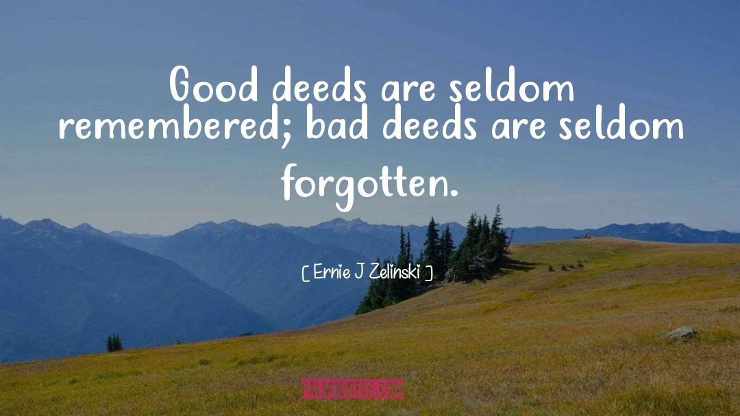 Ernie J Zelinski Quotes: Good deeds are seldom remembered;